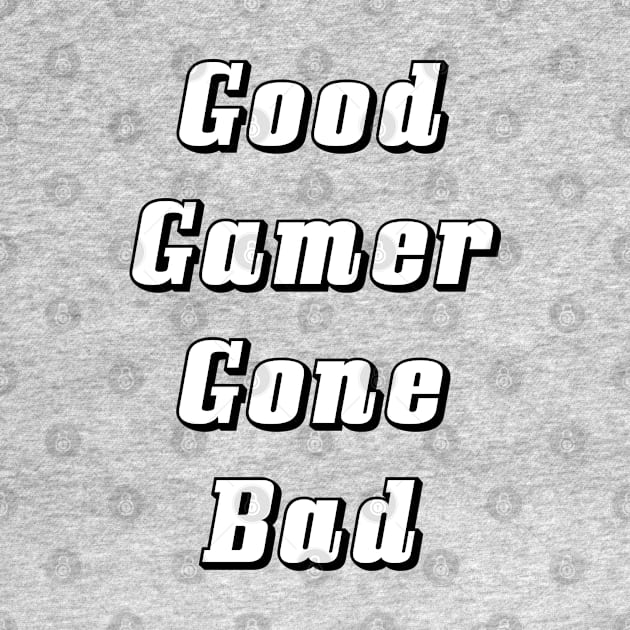 Good Gamer Gone Bad by BSquared